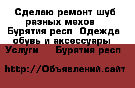 Сделаю ремонт шуб разных мехов. - Бурятия респ. Одежда, обувь и аксессуары » Услуги   . Бурятия респ.